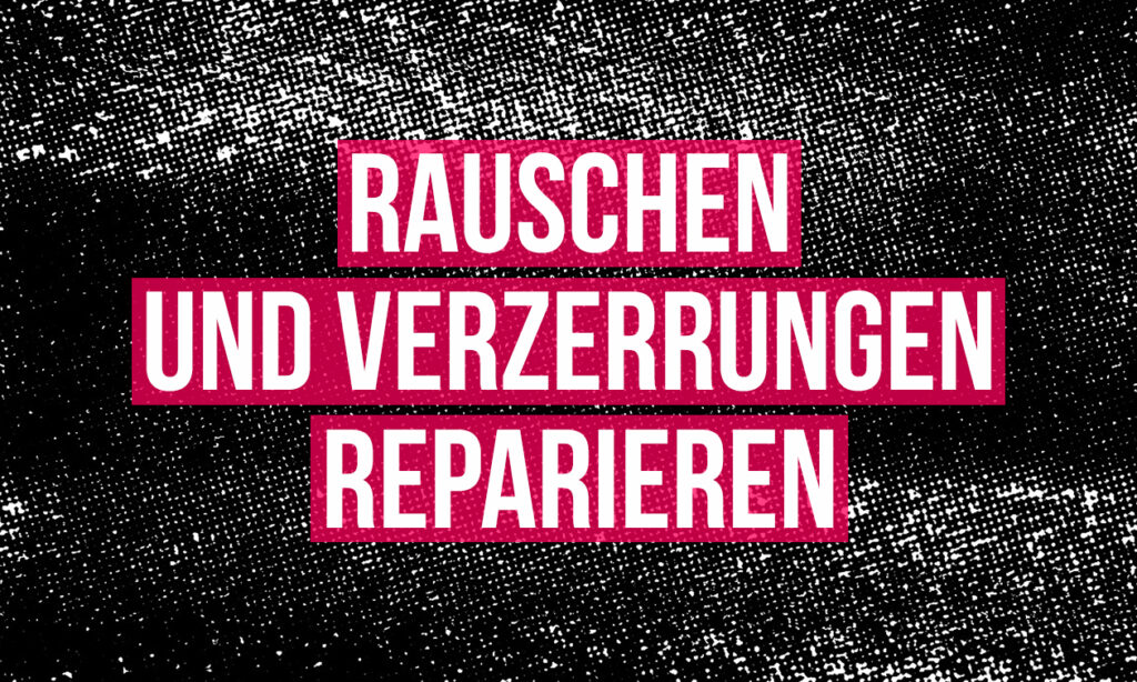 1708_Rauschen_und_Verzerrungen_reparieren_v01