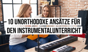 10 unkonventionelle Ansätze für den Instrumentalunterricht Artikelbild